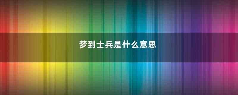 梦到士兵是什么意思