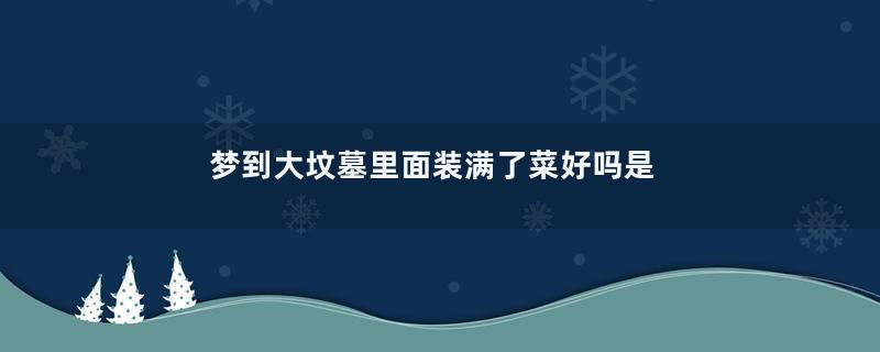 梦到大坟墓里面装满了菜好吗是什么意思