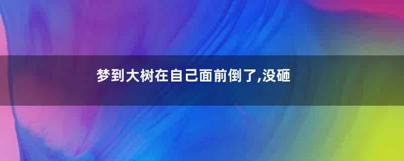 梦到大树在自己面前倒了,没砸到自己是什么意思