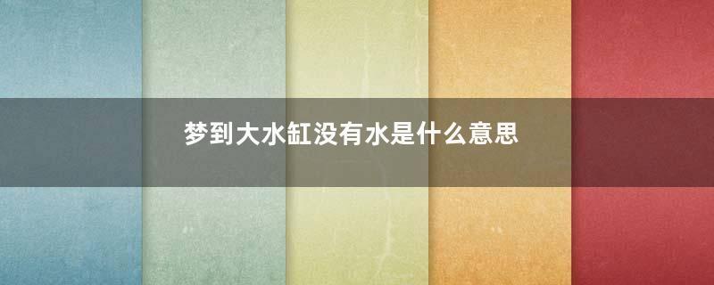 梦到大水缸没有水是什么意思