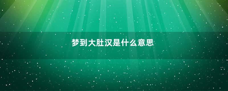 梦到大肚汉是什么意思
