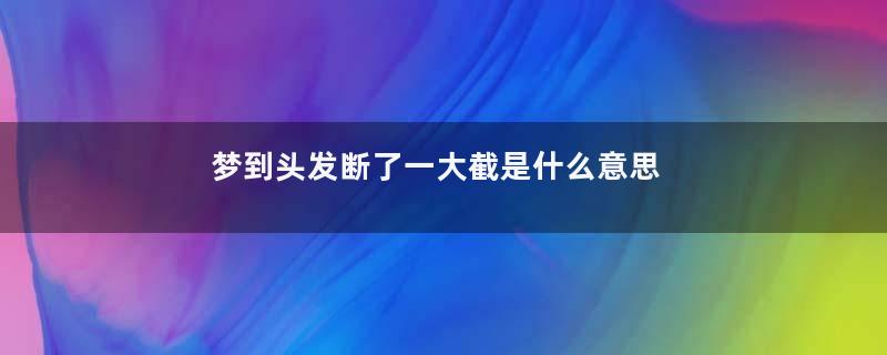 梦到头发断了一大截是什么意思