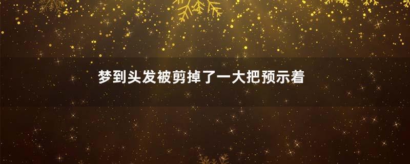 梦到头发被剪掉了一大把预示着什么是什么意思
