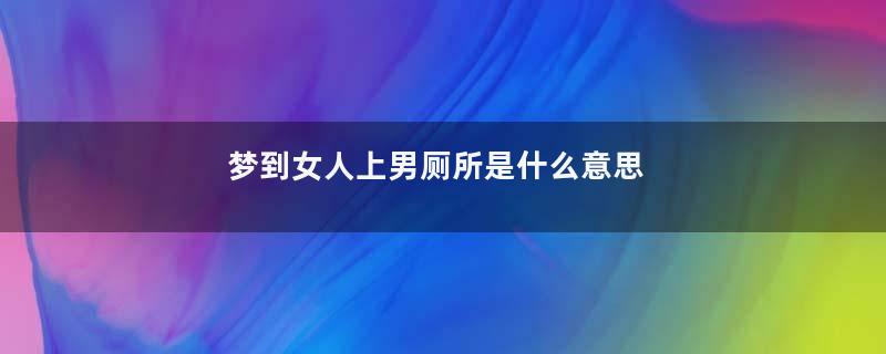 梦到女人上男厕所是什么意思