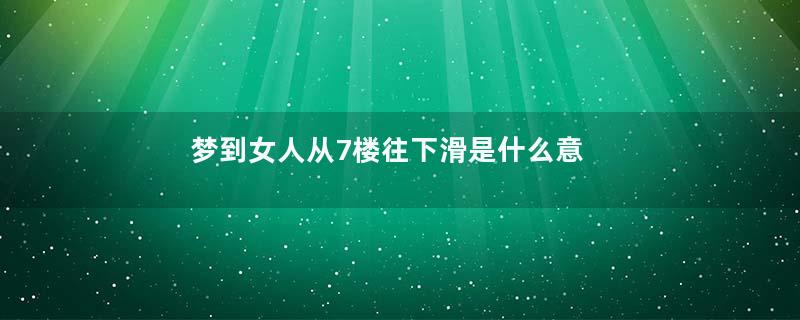 梦到女人从7楼往下滑是什么意思