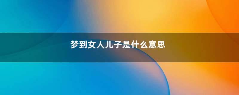 梦到女人儿子是什么意思