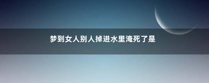 梦到女人别人掉进水里淹死了是什么意思