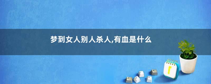 梦到女人别人杀人,有血是什么意思