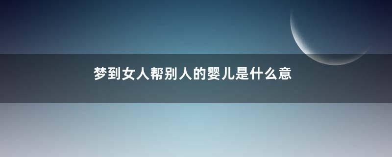 梦到女人帮别人的婴儿是什么意思