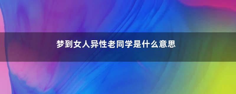 梦到女人异性老同学是什么意思