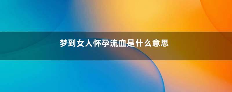 梦到女人怀孕流血是什么意思