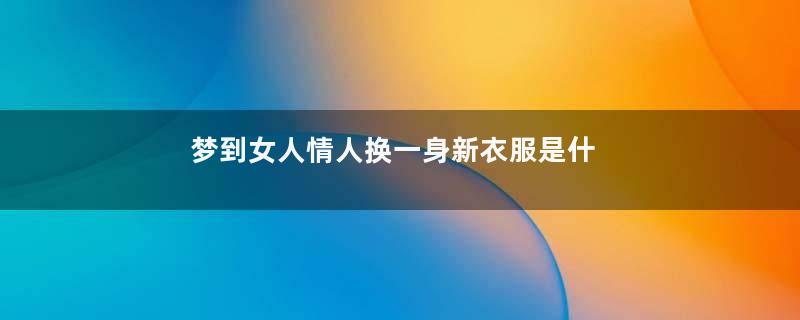梦到女人情人换一身新衣服是什么意思