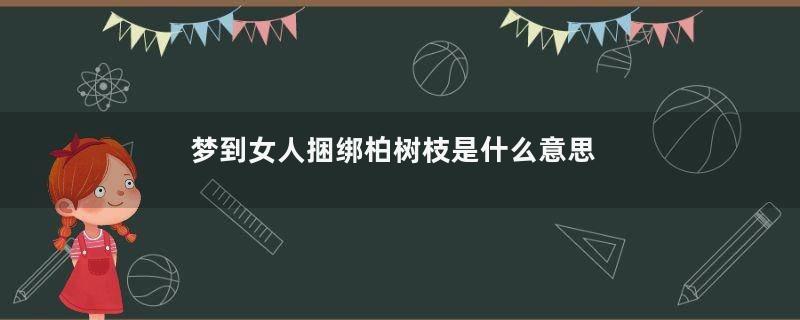 梦到女人捆绑柏树枝是什么意思