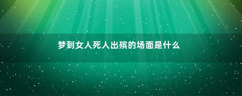 梦到女人死人出殡的场面是什么意思
