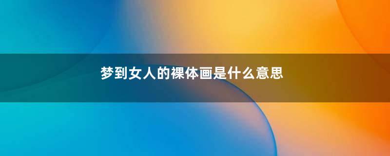 梦到女人的裸体画是什么意思