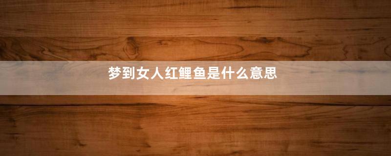 梦到女人红鲤鱼是什么意思