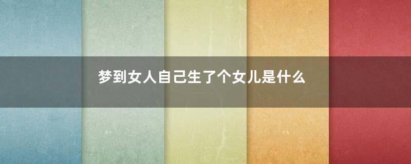 梦到女人自己生了个女儿是什么意思