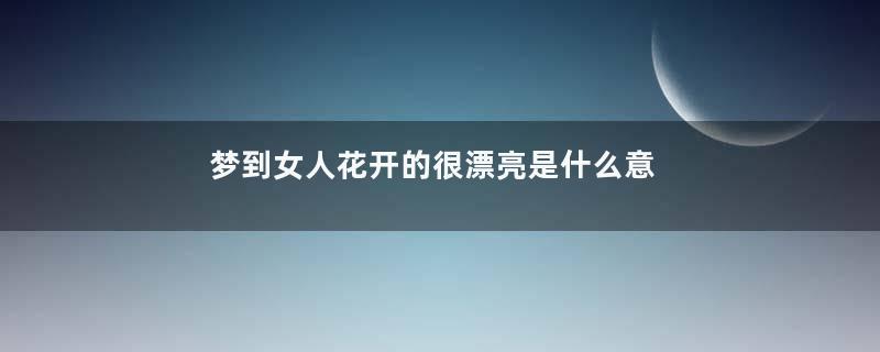 梦到女人花开的很漂亮是什么意思