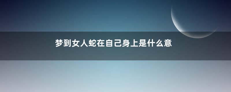 梦到女人蛇在自己身上是什么意思