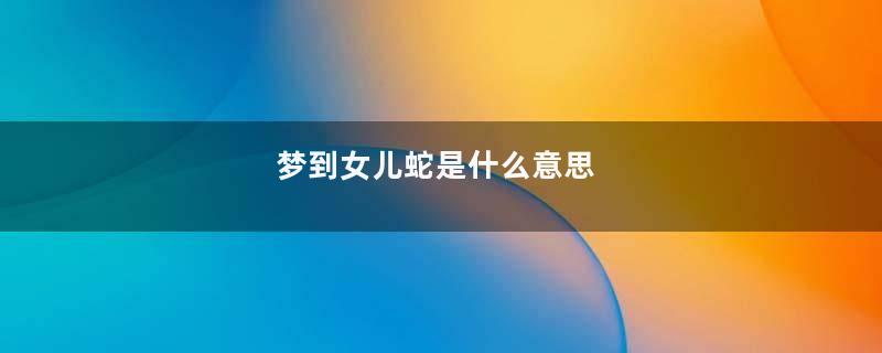 梦到女儿蛇是什么意思