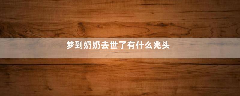 梦到奶奶去世了有什么兆头