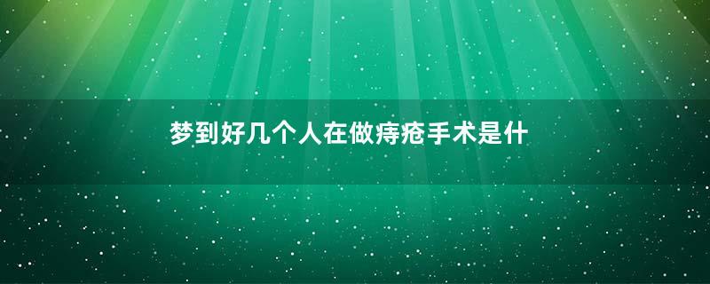 梦到好几个人在做痔疮手术是什么意思