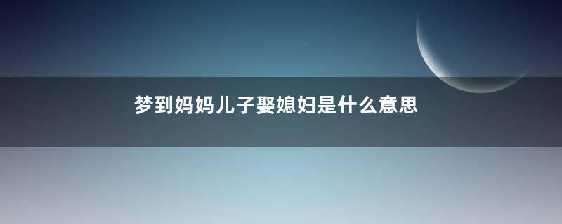 梦到妈妈儿子娶媳妇是什么意思