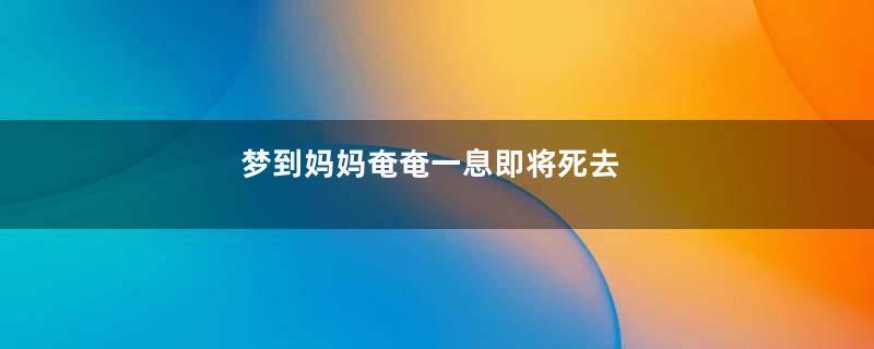 梦到妈妈奄奄一息即将死去