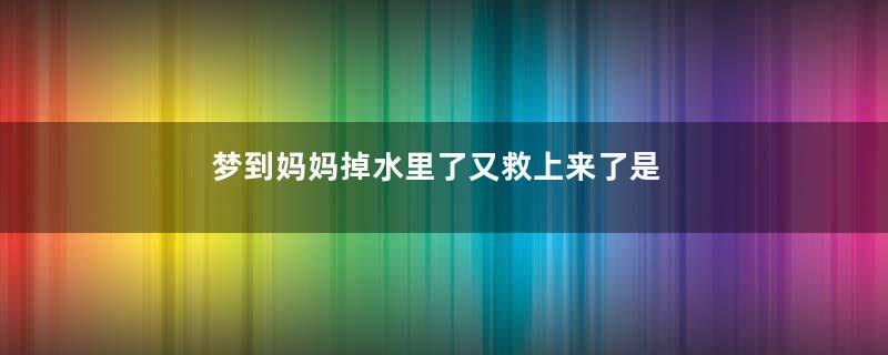 梦到妈妈掉水里了又救上来了是什么意思