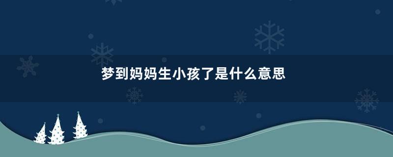 梦到妈妈生小孩了是什么意思