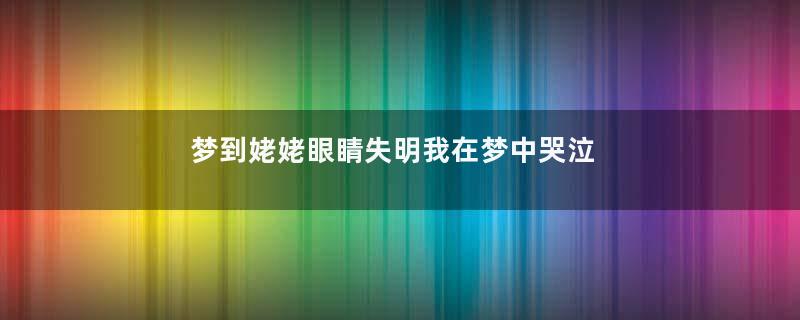 梦到姥姥眼睛失明我在梦中哭泣是什么意思