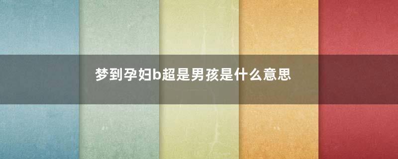 梦到孕妇b超是男孩是什么意思