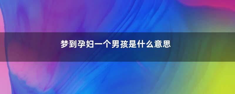 梦到孕妇一个男孩是什么意思