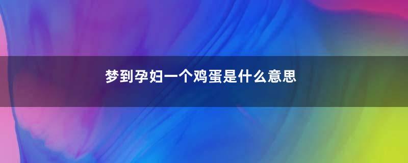 梦到孕妇一个鸡蛋是什么意思