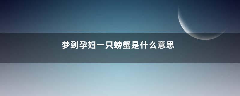 梦到孕妇一只螃蟹是什么意思