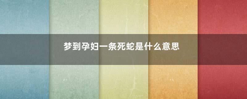 梦到孕妇一条死蛇是什么意思