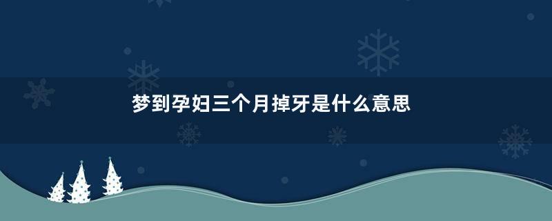 梦到孕妇三个月掉牙是什么意思