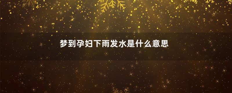 梦到孕妇下雨发水是什么意思