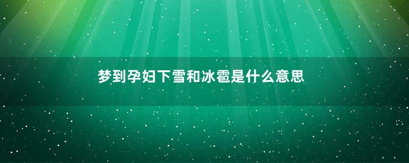 梦到孕妇下雪和冰雹是什么意思