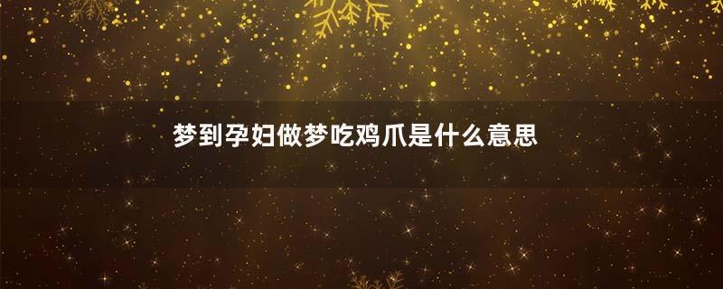 梦到孕妇做梦吃鸡爪是什么意思