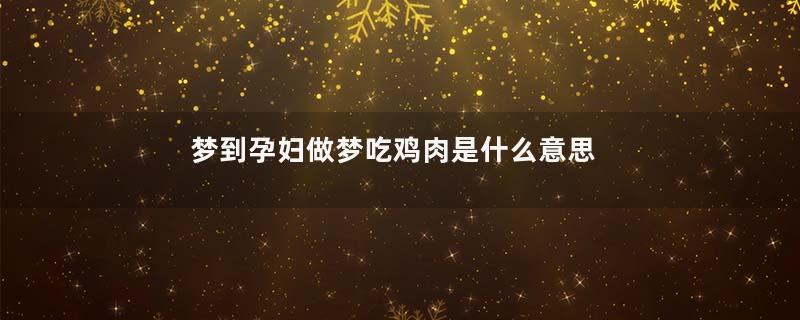 梦到孕妇做梦吃鸡肉是什么意思
