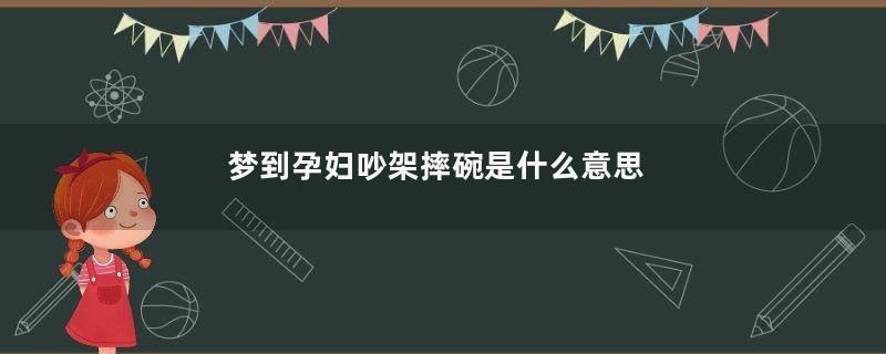 梦到孕妇吵架摔碗是什么意思