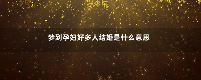 梦到孕妇好多人结婚是什么意思