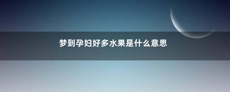 梦到孕妇好多水果是什么意思