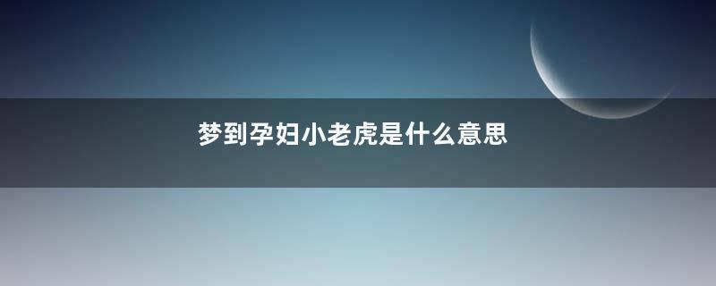 梦到孕妇小老虎是什么意思