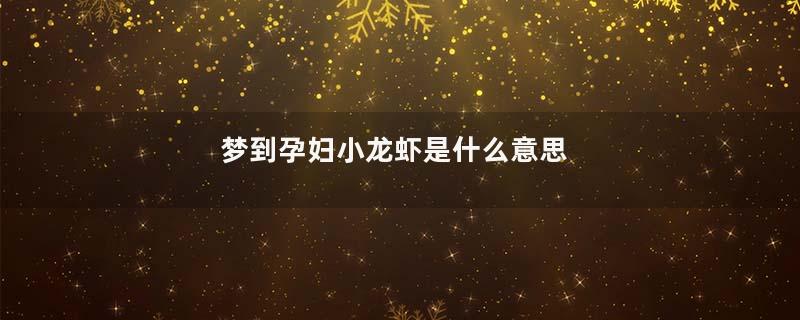 梦到孕妇小龙虾是什么意思