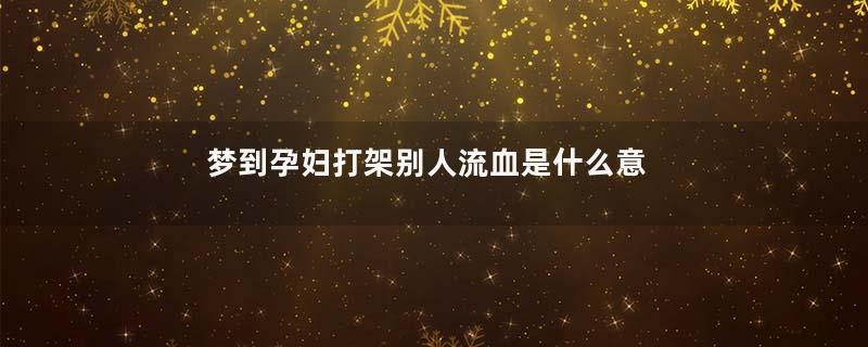 梦到孕妇打架别人流血是什么意思
