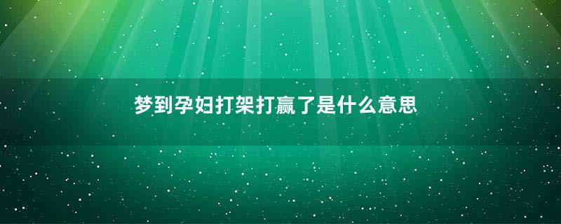 梦到孕妇打架打赢了是什么意思