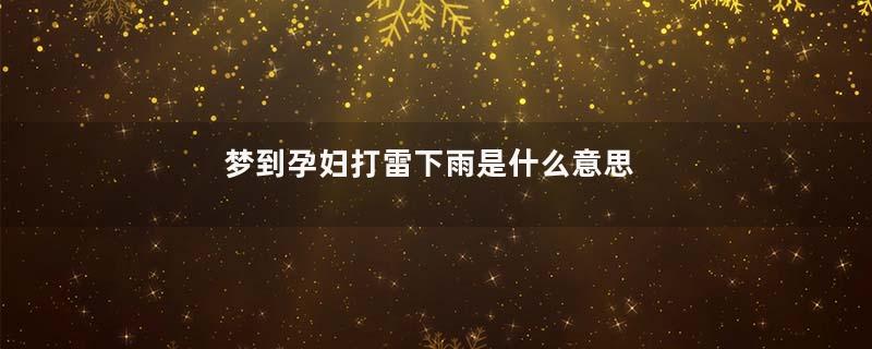 梦到孕妇打雷下雨是什么意思