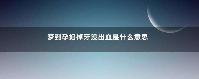梦到孕妇掉牙没出血是什么意思